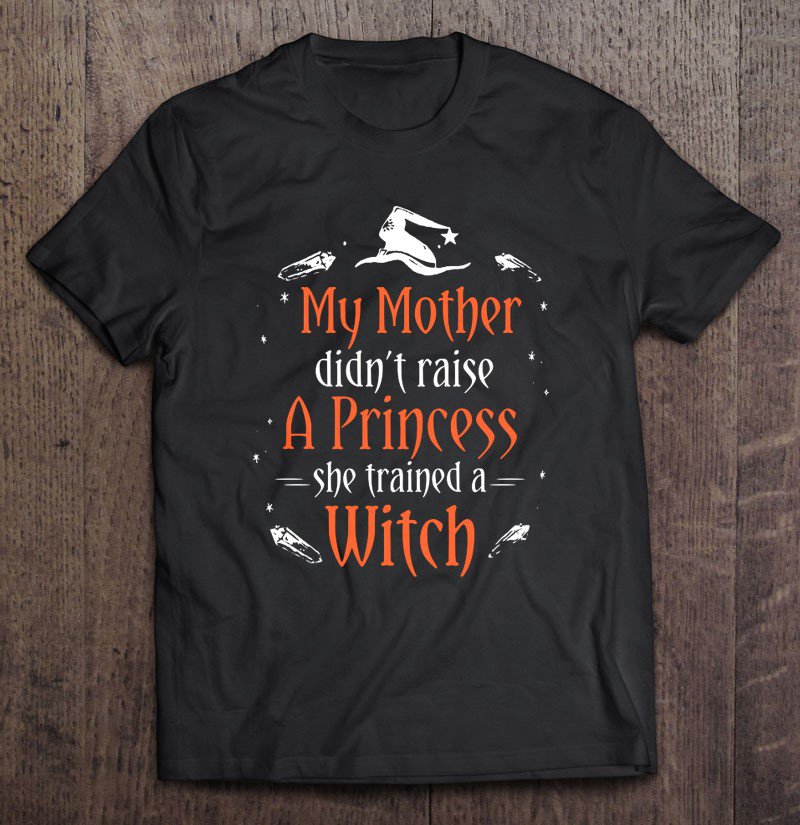 Tadostore My Mother Didn't Raise A Princess She Trained A Witch Halloween Tee Shirt