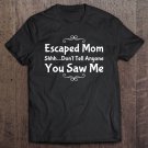 Tadostore Funny Escaped Mom Shhh..Don't Tell Anyone You Saw Me Tee Shirt