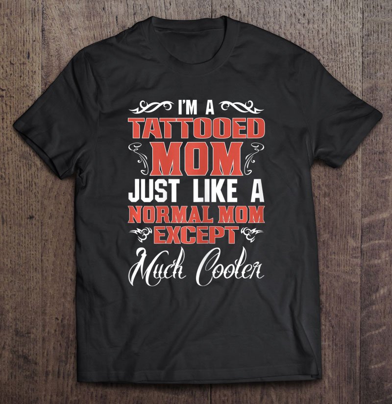 Tadostore Womens Tattooed Like A Normal Mom Much Cooler Inked Tattoo Mother Tee Shirt
