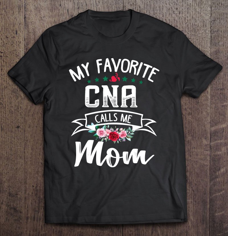 Tadostore My Favorite Cna Calls Me Mom Flowers Mothers Day Tee Shirt