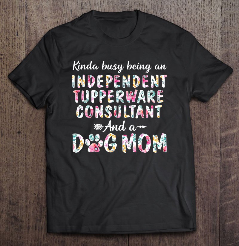 Tadostore Kinda Busy - Independent Tupperware Consultant And Dog Mom Tee Shirt