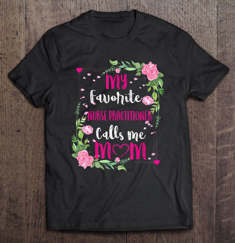 Tadostore My Favorite Nurse Practitioner Calls Me Mom Floral Funny Tee Shirt
