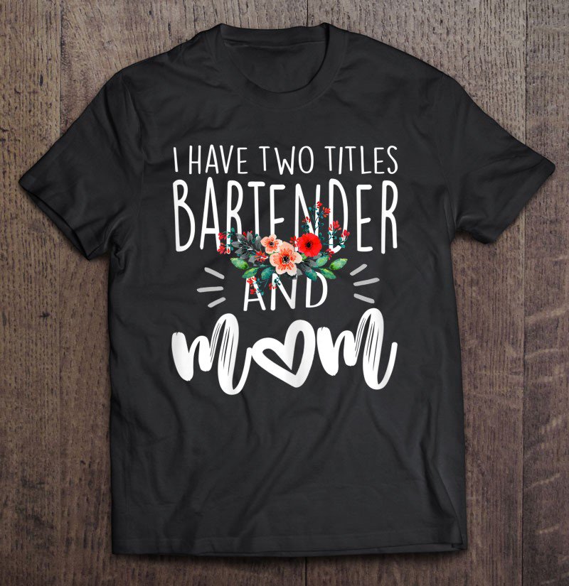Tadostore I Have Two Titles Bartender And Mom I Rock Them Both Floral Tee Shirt
