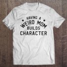 Tadostore Funny Mom Shirts Having A Weird Mom Builds Character Tee Shirt