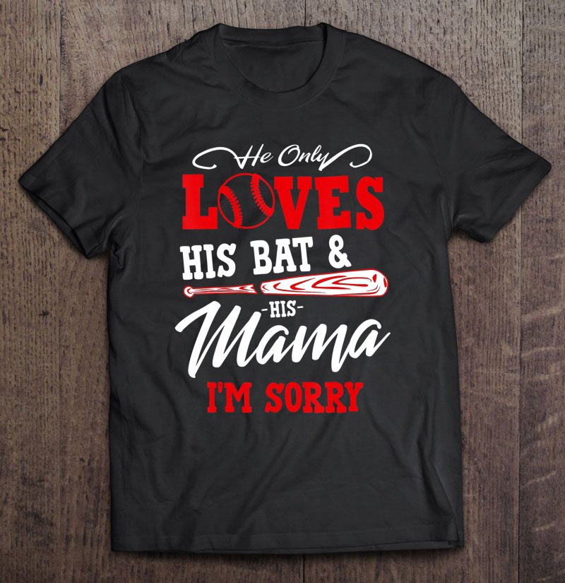 Tadostore He Only Loves His Bat And His Mama I'm Sorry Baseball Lover Tee Shirt