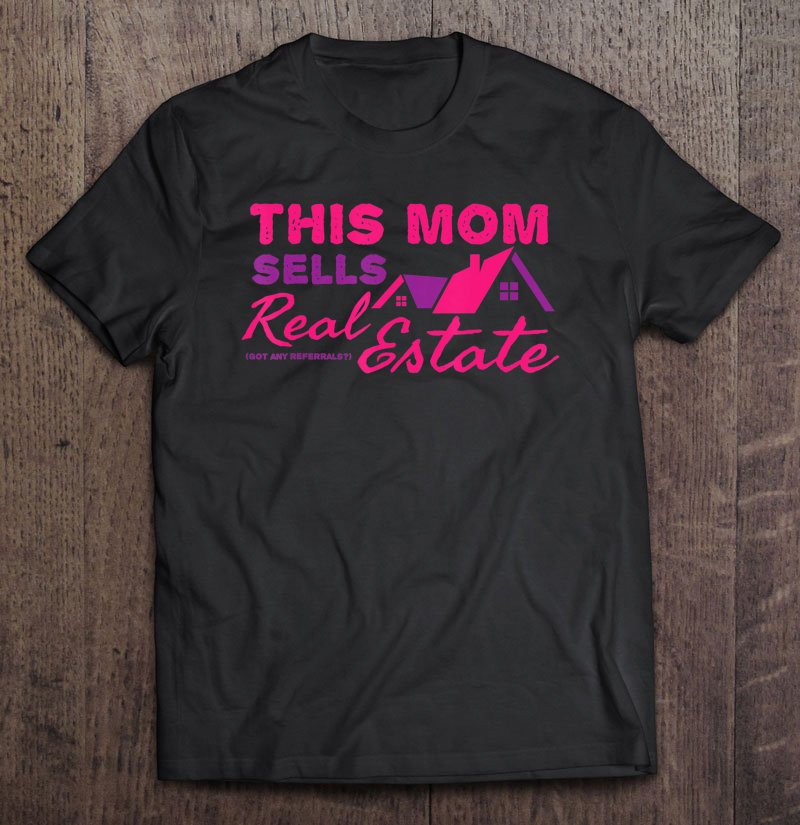 Tadostore The Mom Sells Real Estate - Referrals - Funny Realtor Tee Shirt