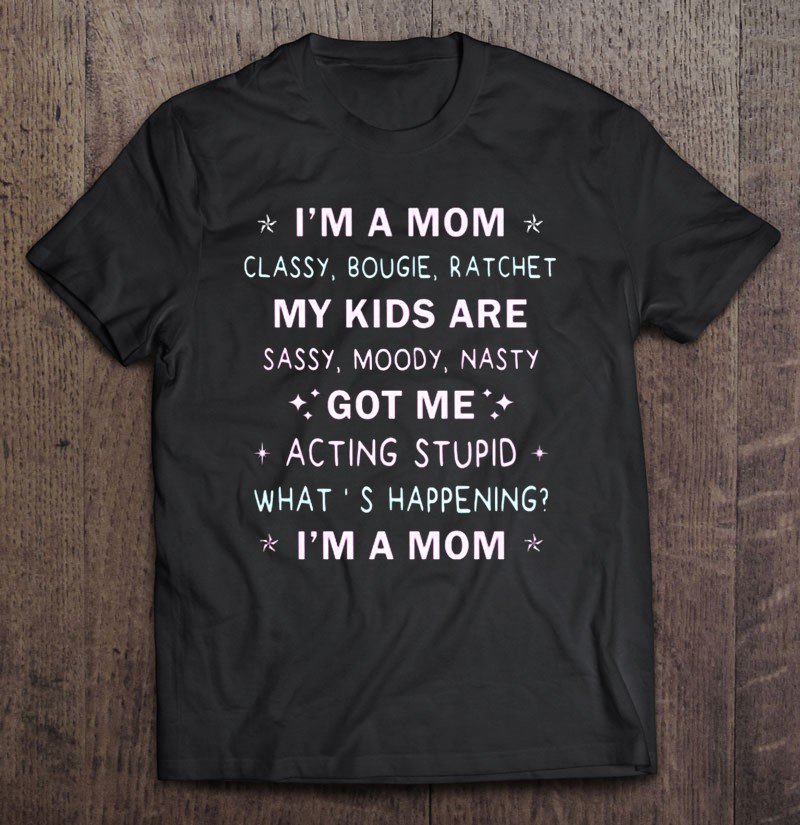 Tadostore I'm A Mom Classy Bougie Ratchet My Kids Are Sassy Moody Nasty Tee Shirt
