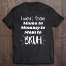 Tadostore I Went From Mama To Mommy To Mom To Bruh Funny Gift Tee Shirt