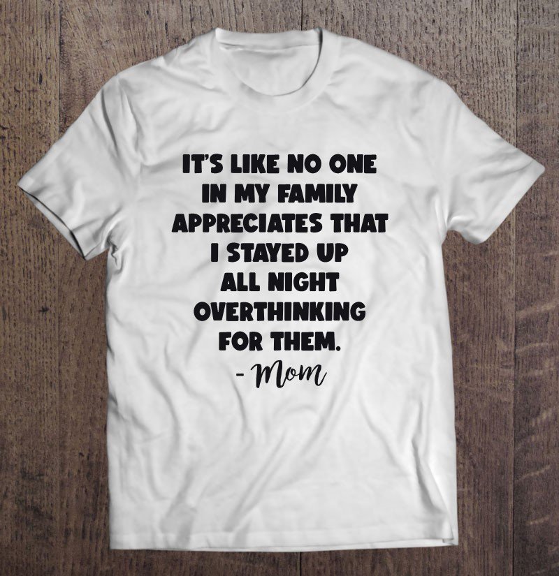 Tadostore It's Like No One In My Family Appreciates That I Stayed Up All Night Overthinking Tee Shir