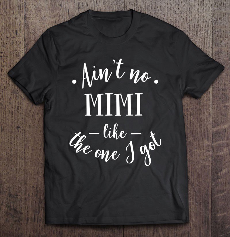 Tadostore Funny Ain't No Mimi Like The One I Got Mother Tee Shirt