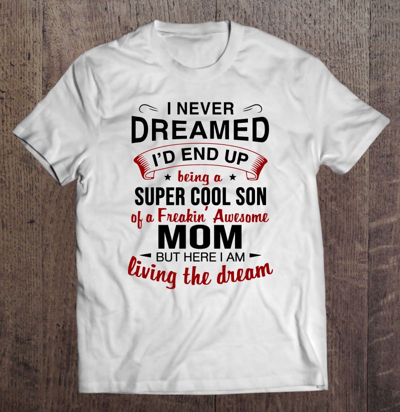 Tadostore I Never Dreamed I'd End Up Being A Super Cool Son Of A Freakin' Awesome Mom But Here I Am