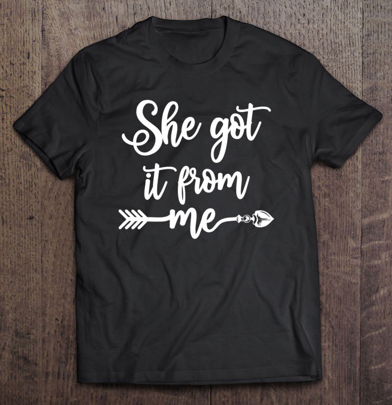 Tadostore She Got It From Me Show Love Mom Friends Mommy Life Gift Tee Shirt