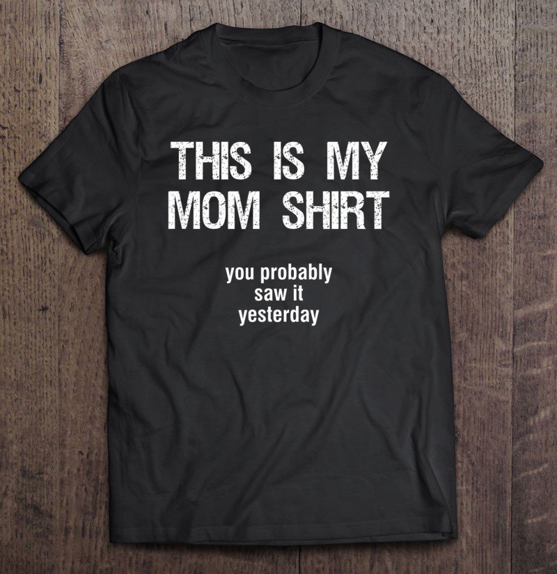 Tadostore This Is My Mom Shirt - You Probably Saw It Yesterday Funny Tee Shirt