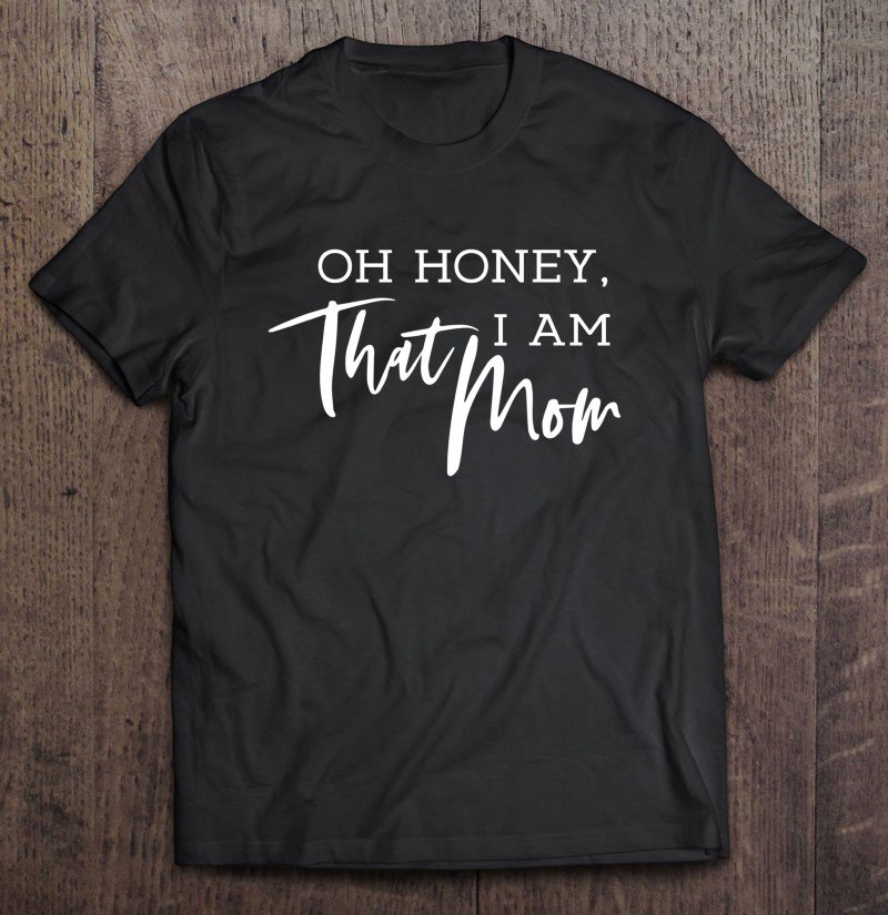Tadostore Oh Honey I Am That Mom - Funny Sarcastic Mom Life Humor Tee Tee Shirt
