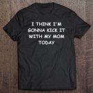Tadostore I Think Im Gonna Kick It With My Mom Today - Tee Shirt