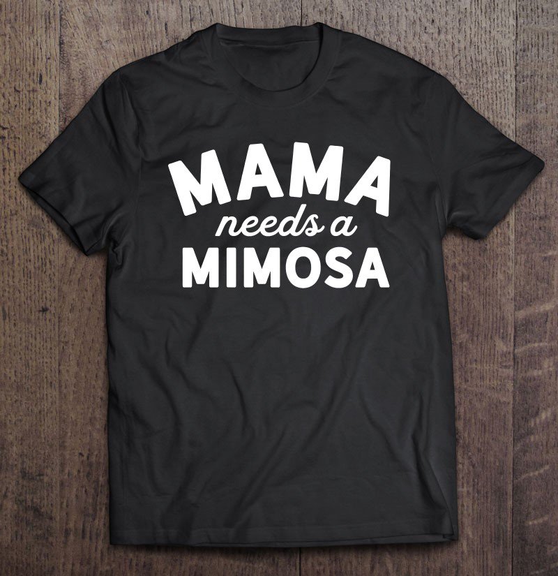 Tadostore Mama Needs A Mimosa Shirt - Mama Mimosa Shirt - Mimosa Mom Tee Shirt
