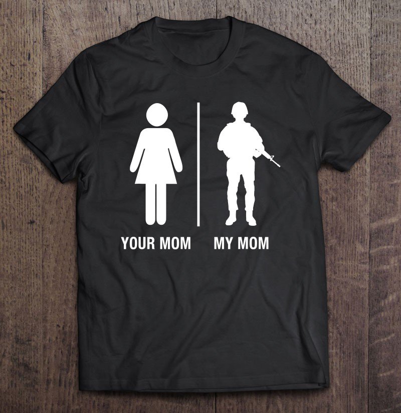 Tadostore Your Mom My Mom Funny Soldier Military Mother Shirt Tee Shirt