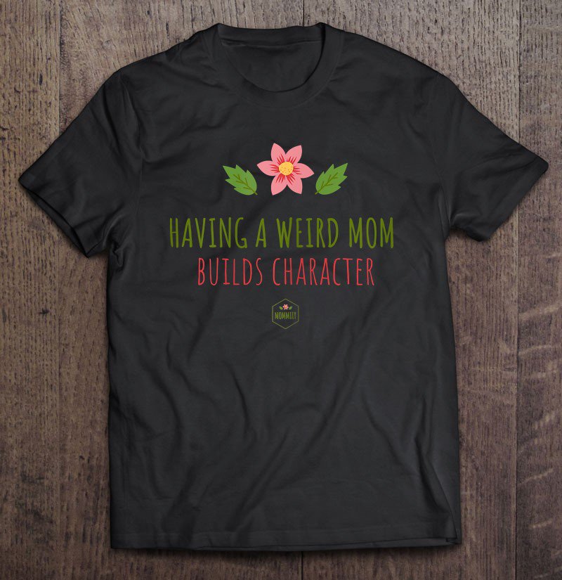 Tadostore Womens Having A Weird Mom Builds Character - Mom Tee Shirt