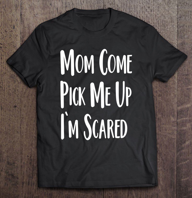 Tadostore Mom Come Pick Me Up I'm Scared Tee Shirt