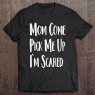 Tadostore Mom Come Pick Me Up I'm Scared Tee Shirt