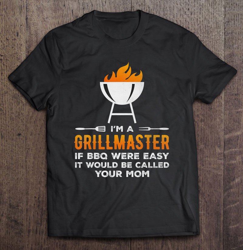Tadostore I'm A Grill Master If Bbq Were Easy It'd Be Called Your Mom Tee Shirt
