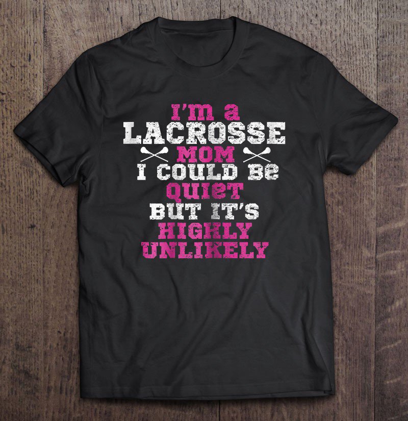 Tadostore I'm A Lacrosse Mom I Could Be Quiet But It's Highly Unlikely Tee Shirt