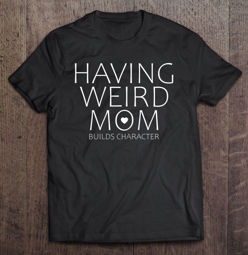 Tadostore Womens Cute Having Weird Mom Builds Character Tee Shirt