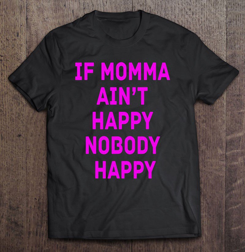 Tadostore If Momma Ain't Happy, Nobody Happy. Tee Shirt
