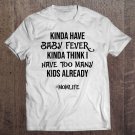Tadostore Womens Kinda Have Baby Fever Kinda Think I Have Too Many Kids Tee Shirt