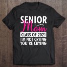 Tadostore Senior Class Of 2021 Proud Mom I'm Not Crying Funny Gift Tee Shirt