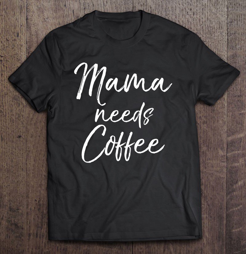 Tadostore Cute Mother's Day Gift For Tired Moms Mama Needs Coffee Tee Shirt