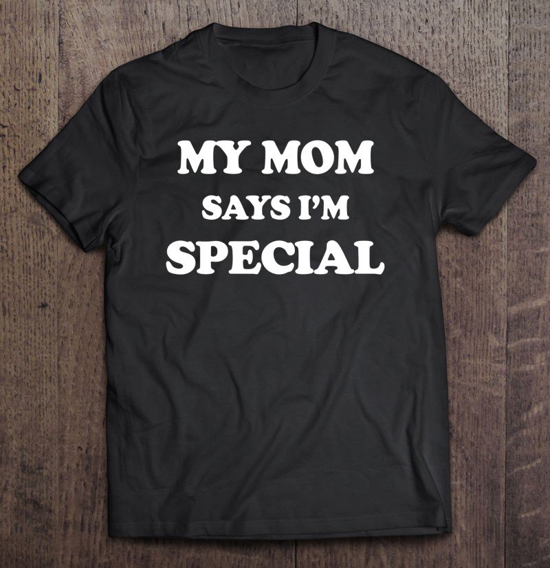 Tadostore Funny My Mom Says I'm Special For Sons And Daughters Tee Shirt