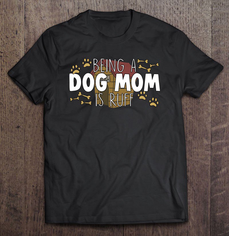 Tadostore Hilarious Fun Unique Being A Dog Mom Is Ruff Tee Shirt