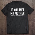 Tadostore If You Met My Mother You Would Understand Tee Shirt