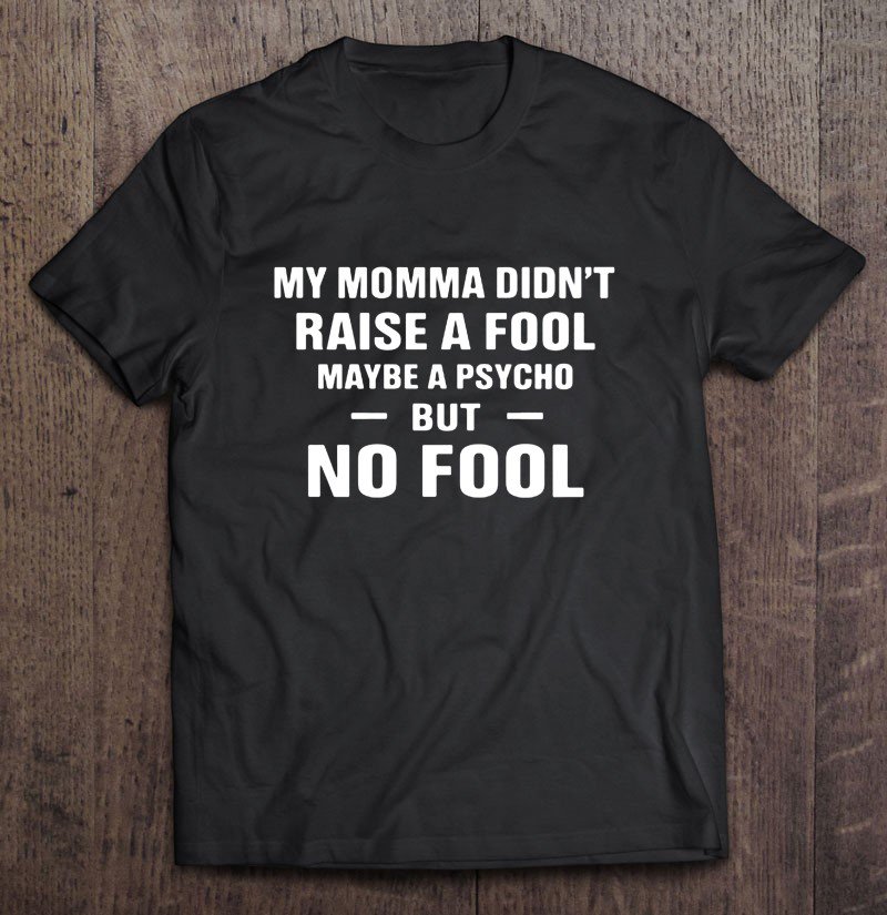 Tadostore My Momma Didn't Raise A Fool Maybe A Psycho But No Fool Tee Shirt