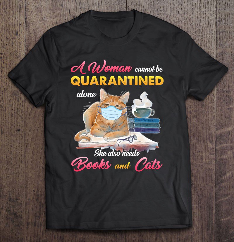 Tadostore A Woman Cannot Be Quarantined Alone She Also Needs Book Cat Tee Shirt