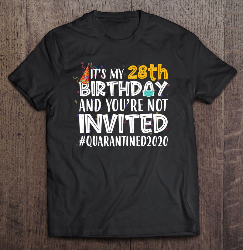 Tadostore It's My 28Th Birthday You're Not Invited Quarantined 2020 Tee Shirt