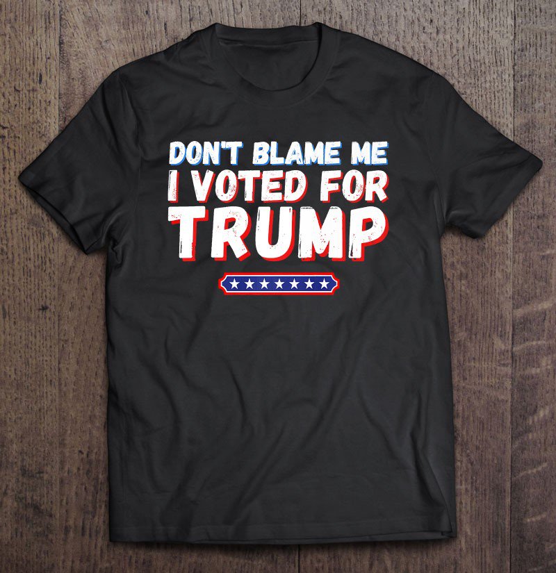 Tadostore Don't Blame Me I Voted For Trump Pro Trump Anti Biden Premium Tee Shirt