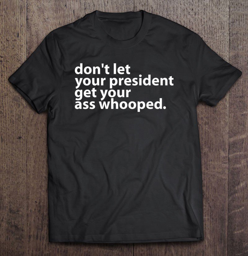 Tadostore Don't Let Your President Get Your Ass Whooped Fitted Tee Shirt
