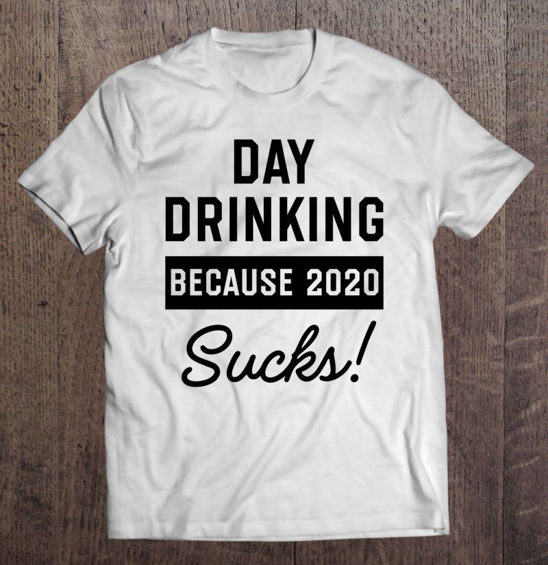 Tadostore Day Drinking Because 2020 Sucks Pullover Tee Shirt