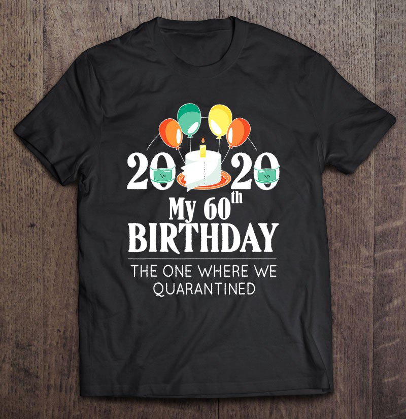 Tadostore My 60Th Birthday Funny Quarantine Gift 60 Bday 2020 Bad Year Tee Shirt