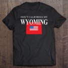 Tadostore Don't California My Wyoming Pride Anti Liberal Pro Trump Tee Shirt