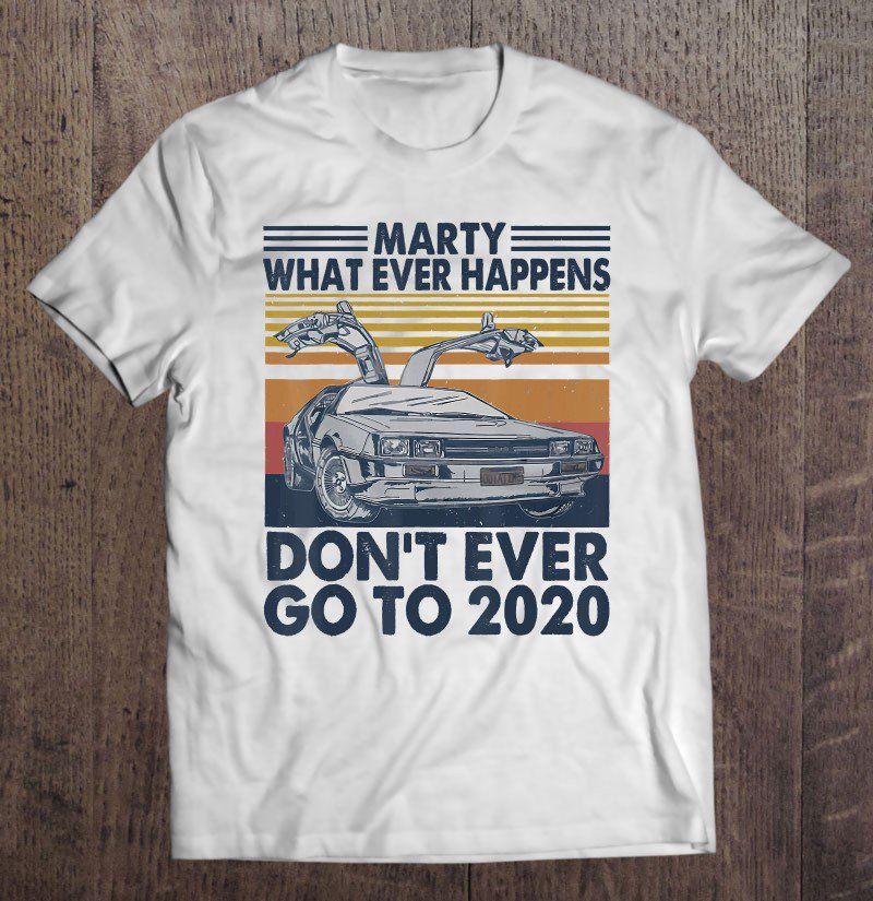 Tadostore Car Marty Whatever Happens Don't Ever Go To 2020 Vintage Tee Shirt