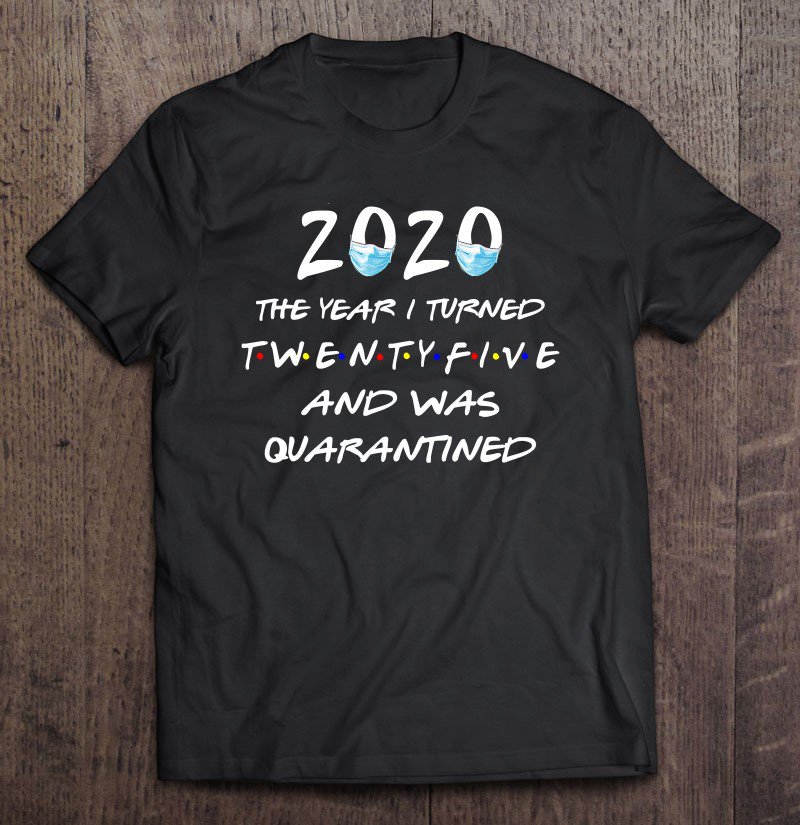 Tadostore 2020 The Year I Turned Twenty Five And Was Quarantined Tee Shirt
