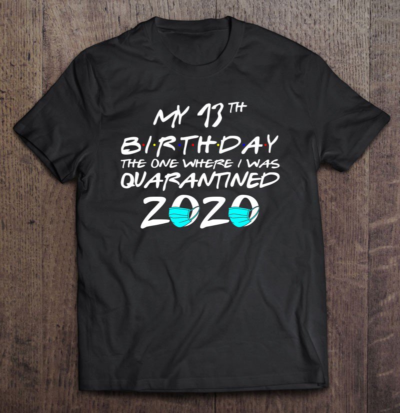 Tadostore My 13Th Birthday The One Where I Was Quarantined 2020 Gift Tee Shirt