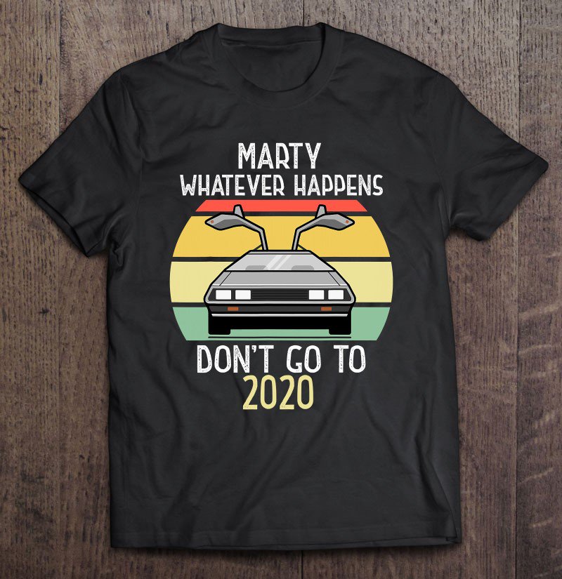 Tadostore Marty Whatever Happens Don't Go To 2020 Ver2 Tee Shirt