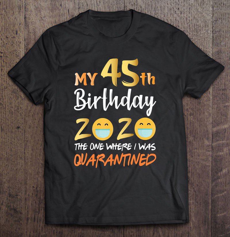 Tadostore My 45Th Birthday The One Where I Was Quarantined 2020 Ver2 Tee Shirt