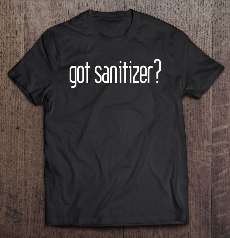 Tadostore Funny Tees Got Sanitizer Tee Shirt