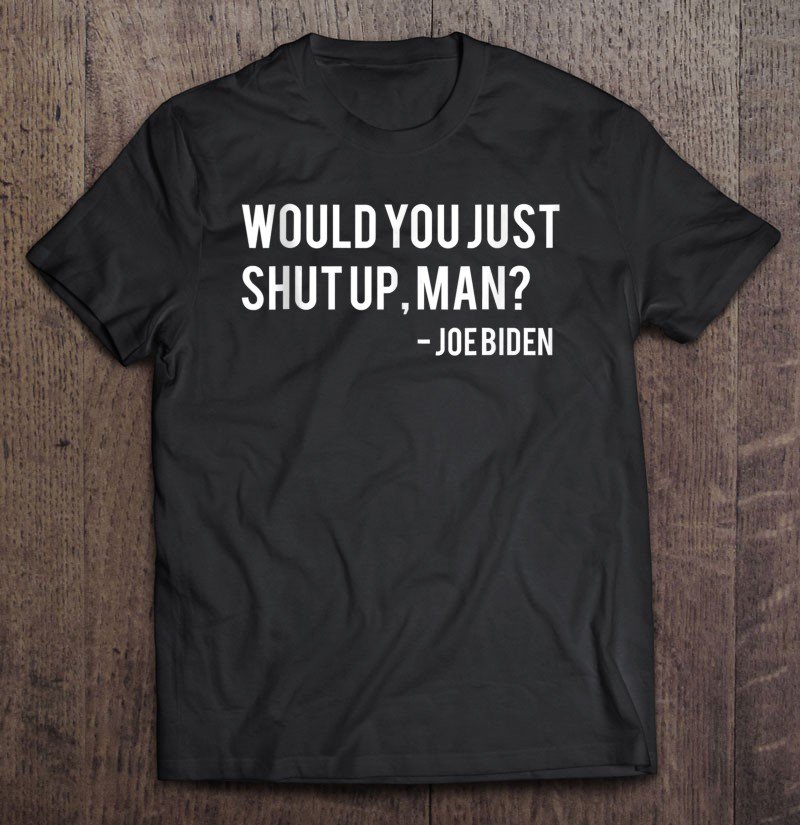 Tadostore Would You Just Shut Up, Man - Joe Biden 2020 Debate Tee Shirt