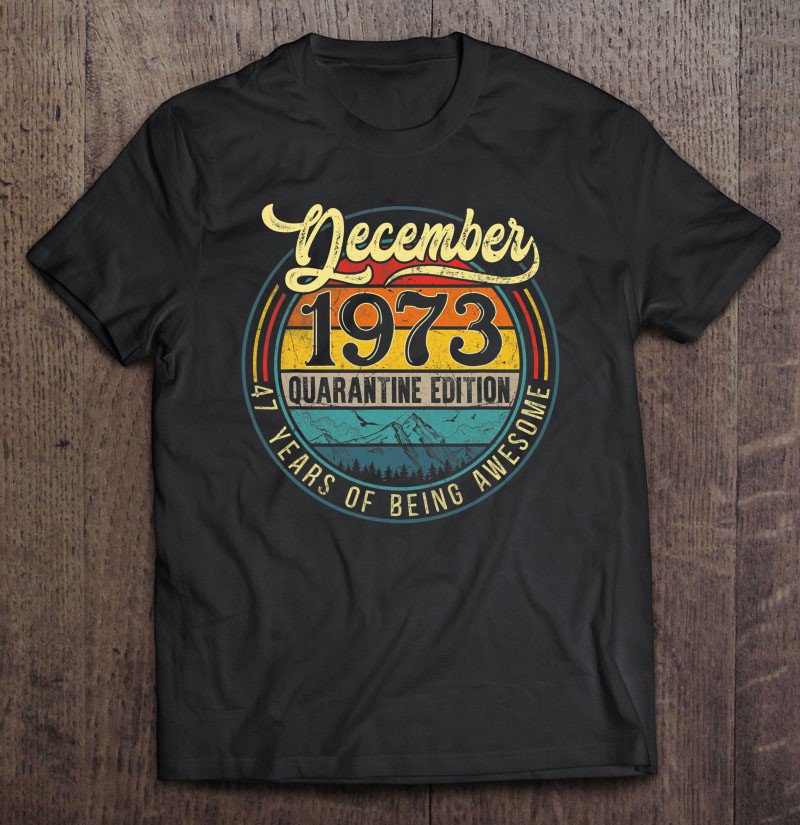 Tadostore December 1973 Quarantine Edition 47Th Birthday 47 Years Old Tee Shirt